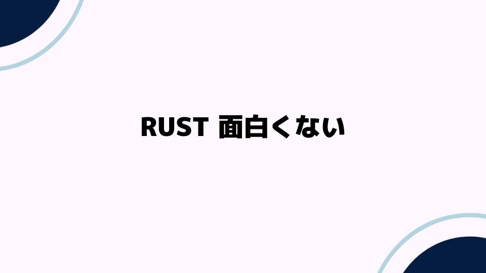 RUST面白くない？ゲームの魅力を再発見する方法